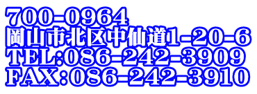 700-0964 岡山市北区中仙道1-20-6 TEL:086-242-3909 FAX：086-242-3910